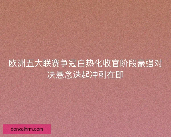 欧洲五大联赛争冠白热化收官阶段豪强对决悬念迭起冲刺在即