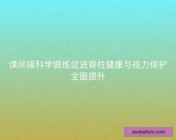 课间操科学锻炼促进脊柱健康与视力保护全面提升
